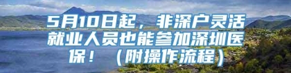 5月10日起，非深户灵活就业人员也能参加深圳医保！（附操作流程）