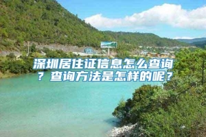 深圳居住证信息怎么查询？查询方法是怎样的呢？