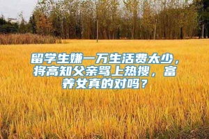 留学生嫌一万生活费太少，将高知父亲骂上热搜，富养女真的对吗？