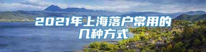 2021年上海落户常用的几种方式