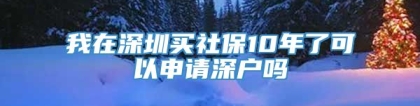 我在深圳买社保10年了可以申请深户吗