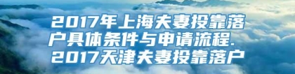 2017年上海夫妻投靠落户具体条件与申请流程. 2017天津夫妻投靠落户