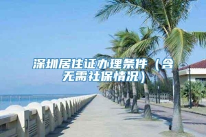 深圳居住证办理条件（含无需社保情况）