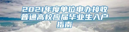 2021年度单位申办接收普通高校应届毕业生入户指南