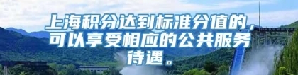 上海积分达到标准分值的，可以享受相应的公共服务待遇。