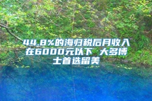 44.8%的海归税后月收入在6000元以下 大多博士首选留美