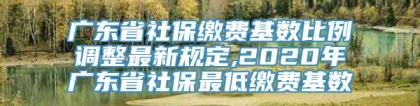 广东省社保缴费基数比例调整最新规定,2020年广东省社保最低缴费基数