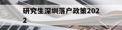 研究生深圳落户政策2022(硕士留学生深圳落户新政2020年)