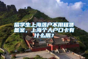 留学生上海落户不用租赁备案，上海个人户口卡有什么用？