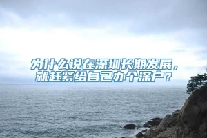 为什么说在深圳长期发展，就赶紧给自己办个深户？