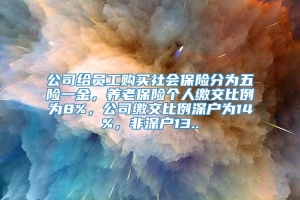 公司给员工购买社会保险分为五险一金，养老保险个人缴交比例为8%，公司缴交比例深户为14%，非深户13..