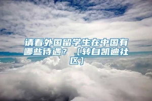 请看外国留学生在中国有哪些待遇？〔转自凯迪社区〕