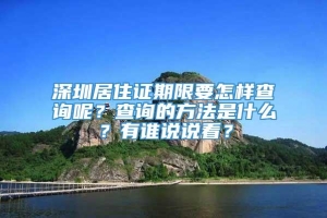 深圳居住证期限要怎样查询呢？查询的方法是什么？有谁说说看？