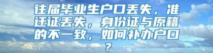 往届毕业生户口丢失，准迁证丢失，身份证与原籍的不一致，如何补办户口？