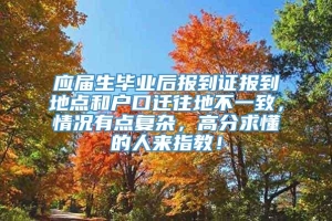 应届生毕业后报到证报到地点和户口迁往地不一致，情况有点复杂，高分求懂的人来指教！