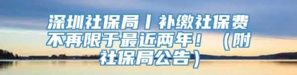 深圳社保局丨补缴社保费不再限于最近两年！（附社保局公告）