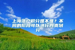 上海落户积分难不难？不同的阶段可以进行四类划分