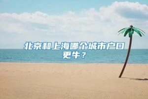 北京和上海哪个城市户口更牛？