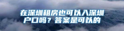 在深圳租房也可以入深圳户口吗？答案是可以的