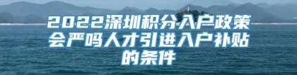 2022深圳积分入户政策会严吗人才引进入户补贴的条件