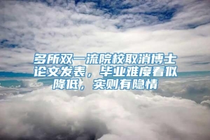 多所双一流院校取消博士论文发表，毕业难度看似降低，实则有隐情