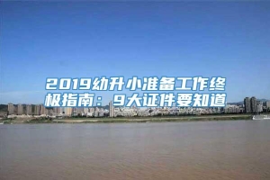 2019幼升小准备工作终极指南：9大证件要知道