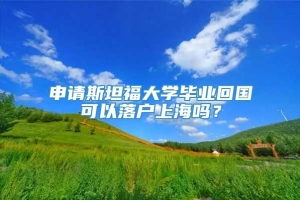 申请斯坦福大学毕业回国可以落户上海吗？