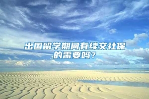 出国留学期间有续交社保的需要吗？