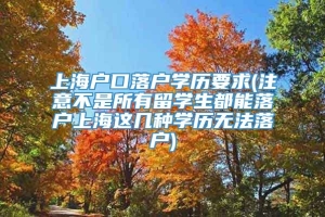 上海户口落户学历要求(注意不是所有留学生都能落户上海这几种学历无法落户)