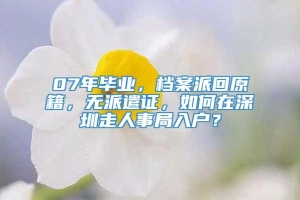 07年毕业，档案派回原籍，无派遣证，如何在深圳走人事局入户？