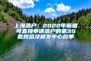 上海落户：2022年新增可直接申请落户的第35批跨总及研发中心名单