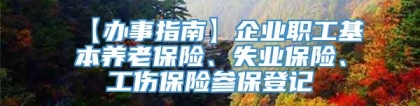 【办事指南】企业职工基本养老保险、失业保险、工伤保险参保登记