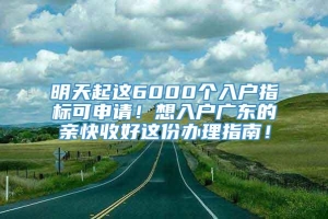 明天起这6000个入户指标可申请！想入户广东的亲快收好这份办理指南！