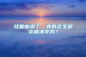 社保断缴了，真的会全部资格清零吗？