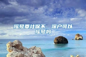 摇号要社保不，深户可以摇号吗