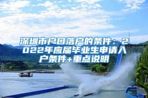 深圳市户口落户的条件：2022年应届毕业生申请入户条件+重点说明