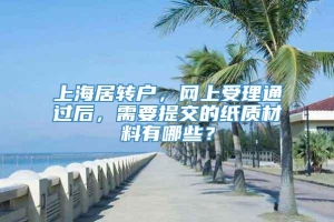 上海居转户，网上受理通过后，需要提交的纸质材料有哪些？