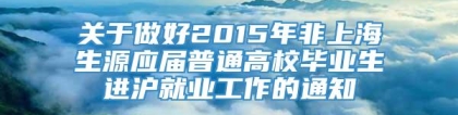 关于做好2015年非上海生源应届普通高校毕业生进沪就业工作的通知