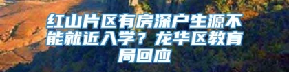 红山片区有房深户生源不能就近入学？龙华区教育局回应