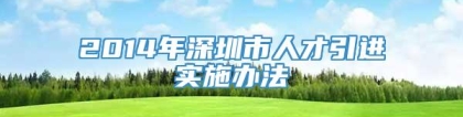 2014年深圳市人才引进实施办法