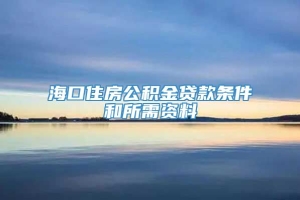 海口住房公积金贷款条件和所需资料