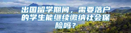 出国留学期间，需要落户的学生能继续缴纳社会保险吗？