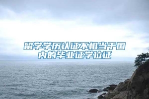 留学学历认证不相当于国内的毕业证学位证