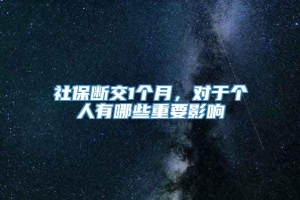 社保断交1个月，对于个人有哪些重要影响