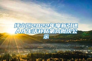 坪山区2022年度新引进人才生活补贴第六批次公示