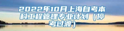 2022年10月上海自考本科工程管理专业计划（停考过渡）