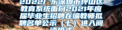 2022广东深圳市坪山区教育系统面向2021年应届毕业生招聘在编教师拟聘名单公示（七）进入阅读模式