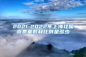 2021-2022年上海社保缴费基数和比例是多少