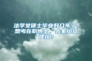 法学女硕士毕业好几年了，想考在职博士，大家给点建议？