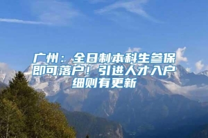 广州：全日制本科生参保即可落户！引进人才入户细则有更新